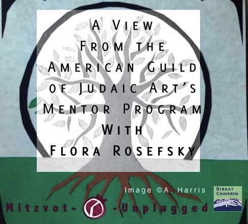 Guest post by Flora Rosefsky about mentoring in the American Guild of Judaic Arts Mentor Program via Birkat Chaverim for Mitzvot Unplugged
